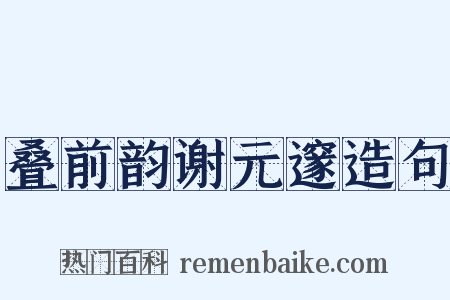 叠前韵谢元邃造句是什么意思的图片